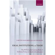 Ideas, Institutions, and Trade The WTO and the Curious Role of EU Farm Policy in Trade Liberalization,9780199557752