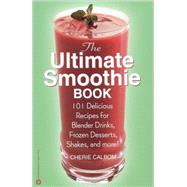 Ultimate Smoothie Book : 101 Delicious Recipes for Blender Drinks, Frozen Desserts, Shakes, and More!