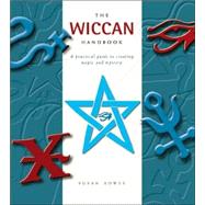 The Wiccan Handbook A Practical Guide to Creating Magic and Mystery