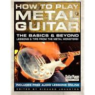 How to Play Metal Guitar The Basics & Beyond: Lessons & Tips from the Metal Monsters!