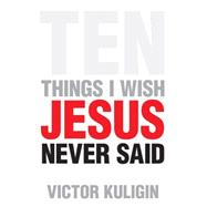 Ten Things I Wish Jesus Never Said