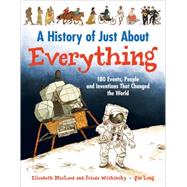 A History of Just About Everything 180 Events, People and Inventions That Changed the World