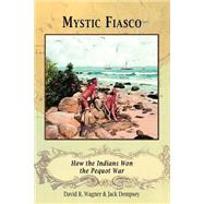 Mystic Fiasco How the Indians Won the Pequot War