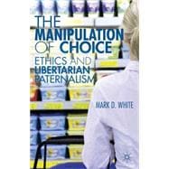 The Manipulation of Choice Ethics and Libertarian Paternalism