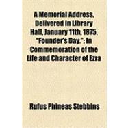 A Memorial Address Delivered in Library Hall, January 11th, 1875, Founder's Day: In Commemoration of the Life and Character of Ezra Cornell, Founder of the Cornell University