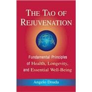 The Tao of Rejuvenation Fundamental Principles of Health, Longevity, and Essential Well-Being