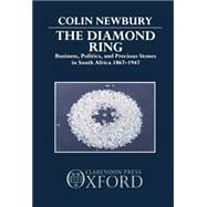 The Diamond Ring Business, Politics, and Precious Stones in South Africa, 1867-1947