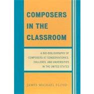 Composers in the Classroom A Bio-Bibliography of Composers at Conservatories, Colleges, and Universities in the United States