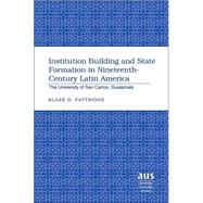Institution Building and State Formation in Nineteenth-Century Latin America Vol. 28 : The University of San Carlos, Guatemala