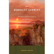 The Humboldt Current Nineteenth-Century Exploration and the Roots of American Envionmentalism