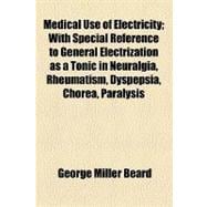 Medical Use of Electricity: With Special Reference to General Electrization As a Tonic in Neuralgia, Rheumatism, Dyspepsia, Chorea, Paralysis, and Other Affections Associated Wit