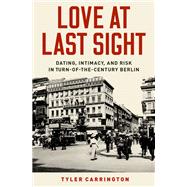 Love at Last Sight Dating, Intimacy, and Risk in Turn-of-the-Century Berlin