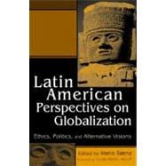 Latin American Perspectives on Globalization Ethics, Politics, and Alternative Visions