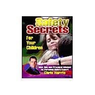 Safety Secrets for Your Children : Vital Tips and Practical Wisdom by Personal Safety Expert Chris Harris