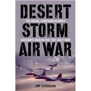 Desert Storm Air War The Aerial Campaign against Saddam's Iraq in the 1991 Gulf War