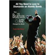 All You Need Is Love to Dismantle an Atomic Bomb : How the Beatles and U2 Changed the World