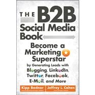 The B2B Social Media Book Become a Marketing Superstar by Generating Leads with Blogging, LinkedIn, Twitter, Facebook, Email, and More