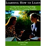 Learning How to Learn : A Guide for Getting into College with a Learning Disability, Staying in and Staying Sane