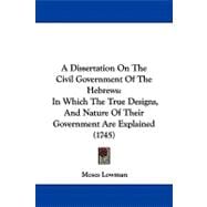 Dissertation on the Civil Government of the Hebrews : In Which the True Designs, and Nature of Their Government Are Explained (1745)