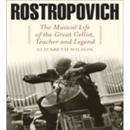 Rostropovich The Musical Life of the Great Cellist, Teacher, and Legend