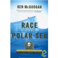 Race to the Polar Sea: The Heroic Adventures and Romantic Obsessions of Elisha Kent Kane