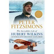 The Incredible Life of Hubert Wilkins Australia's greatest explorer,9780733647765