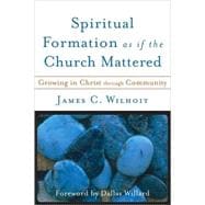 Spiritual Formation as If the Church Mattered : Growing in Christ Through Community