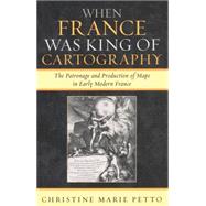 When France Was King of Cartography The Patronage and Production of Maps in Early Modern France