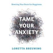 Tame Your Anxiety Rewiring Your Brain for Happiness