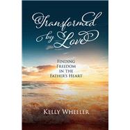 Transformed by Love Finding Freedom in the Father's Heart