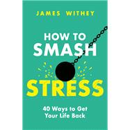 How to Smash Stress 40 Ways to Get Your Life Back