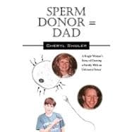 Sperm Donor = Dad: A Single Woman's Story of Creating a Family with an Unknown Donor