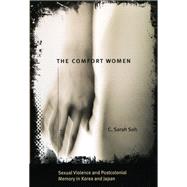 The Comfort Women: Sexual Violence and Postcolonial Memory in Korea and Japan