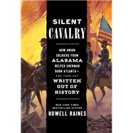 Silent Cavalry How Union Soldiers from Alabama Helped Sherman Burn Atlanta--and Then Got Written Out of History