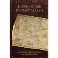 Down Under Fantasy Realms An Anthology By New Zealand and Australian Authors
