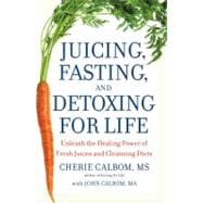 Juicing, Fasting, and Detoxing for Life : Unleash the Healing Power of Fresh Juices and Cleansing Diets