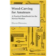 Wood-Carving for Amateurs - A Practical Handbook for the Novice Worker