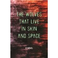 The Wolves that Live in Skin and Space A Novel