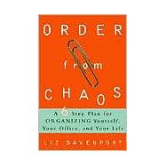 Order from Chaos A Six-Step Plan for Organizing Yourself, Your Office, and Your Life