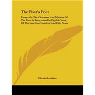 The Poet's Poet: Essays On The Character And Mission Of The Poet As Interpreted In English Verse Of The Last One Hundred And Fifty Years