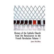 History of the Catholic Church from the Renaissance to the French Revolution Volume 1