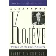 Alexandre Kojeve Wisdom at the End of History