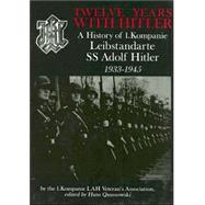 Twelve Years with Hitler : A History of 1. Kompanie Leibstandarte SS Adolf Hitler, 1933-1945