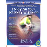 Enjoying Your Journey With God: A Totally Practical, Non-Religious Guide to Understanding Your Christian Faith