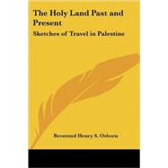 The Holy Land Past And Present: Sketches of Travel in Palestine
