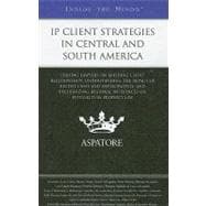 IP Client Strategies in Central and South America : Leading Lawyers on Building Client Relationships, Understanding the Impact of Recent Cases and Developments, and Recognizing Regional Influences on Intellectual Property Law
