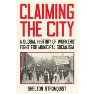Claiming the City A Global History of Workers’ Fight for Municipal Socialism