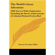 The World's Great Adventure: 1000 Years of Polar Exploration Including the Heroic Achievements of Admiral Richard Evelyn Bird