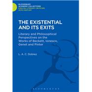 The Existential and its Exits Literary and Philosophical Perspectives on the Works of Beckett, Ionesco, Genet and Pinter