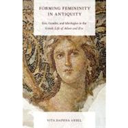 Forming Femininity in Antiquity Eve, Gender, and Ideologies in the Greek Life of Adam and Eve